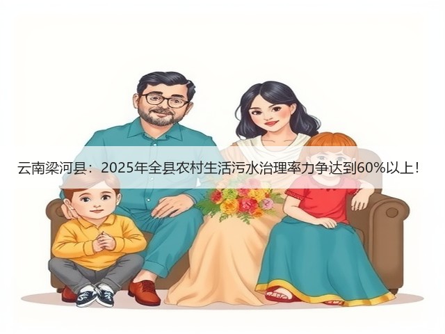 云南梁河县:2025年全县农村生活污水治理率力争达到60%以上!(图2) 云南梁河县:2025年全县农村生活污水治理率力争达到60%以上!(图2)