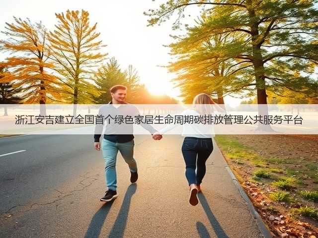 浙江安吉建立全国首个绿色家居生命周期碳排放管理公共服务平台(图2) 浙江安吉建立全国首个绿色家居生命周期碳排放管理公共服务平台(图2)