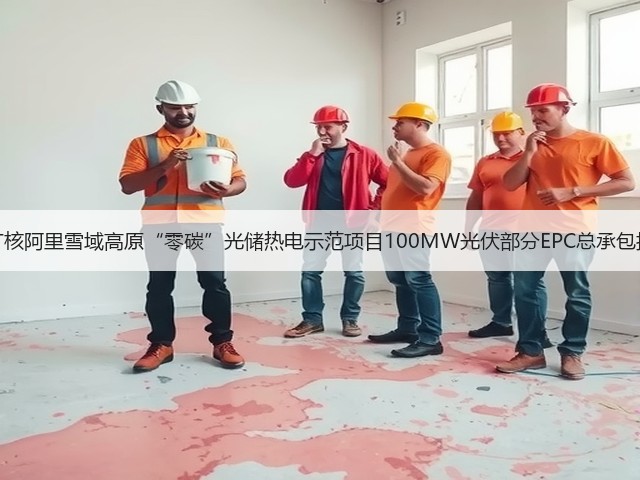 中广核阿里雪域高原“零碳”光储热电示范项目100MW光伏部分EPC总承包招标(图2) 中广核阿里雪域高原“零碳”光储热电示范项目100MW光伏部分EPC总承包招标(图2)