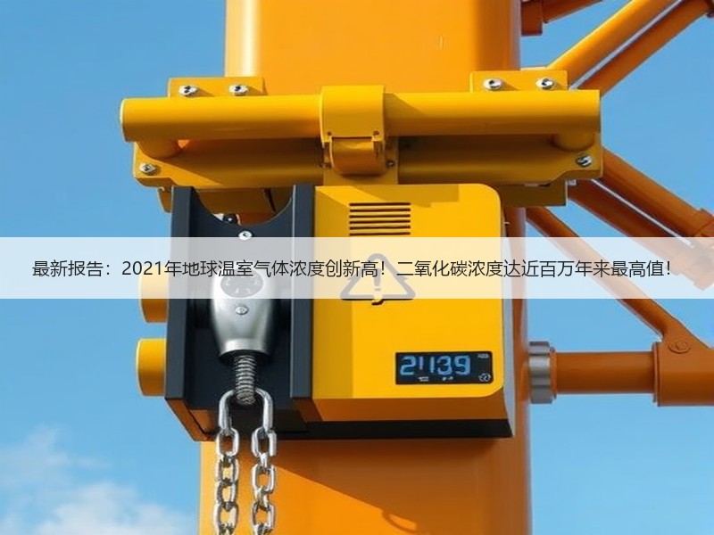 最新报告：2021年地球温室气体浓度创新高！二氧化碳浓度达近百万年来最高值！