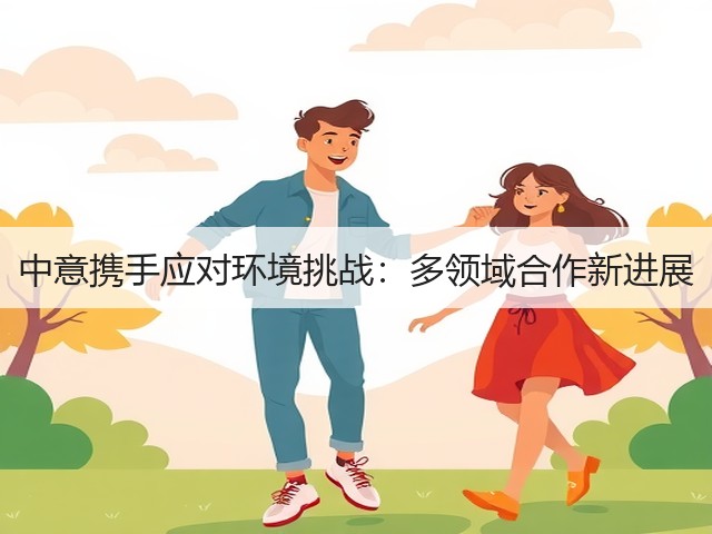 中意携手应对环境挑战:多领域合作新进展(图1) 中意携手应对环境挑战:多领域合作新进展(图1)