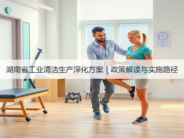 湖南省工业清洁生产深化方案|政策解读与实施路径(图3) 湖南省工业清洁生产深化方案|政策解读与实施路径(图3)