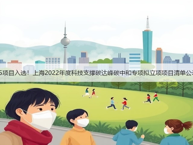 45项目入选!上海2022年度科技支撑碳达峰碳中和专项拟立项项目清单公示(图1) 45项目入选!上海2022年度科技支撑碳达峰碳中和专项拟立项项目清单公示(图1)