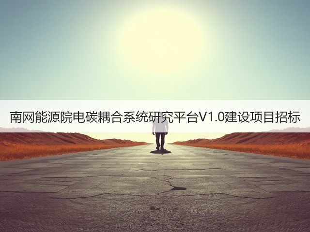 南网能源院电碳耦合系统研究平台V1.0建设项目招标(图1) 南网能源院电碳耦合系统研究平台V1.0建设项目招标(图1)