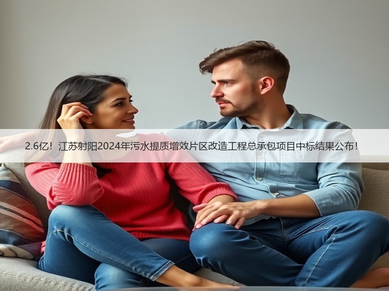 2.6亿！江苏射阳2024年污水提质增效片区改造工程总承包项目中标结果公布！
