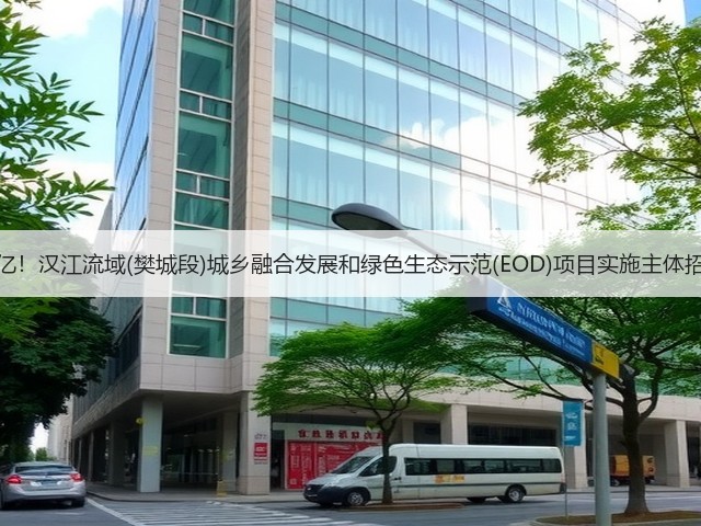 18.8亿!汉江流域(樊城段)城乡融合发展和绿色生态示范(EOD)项目实施主体招标!(图1) 18.8亿!汉江流域(樊城段)城乡融合发展和绿色生态示范(EOD)项目实施主体招标!(图1)