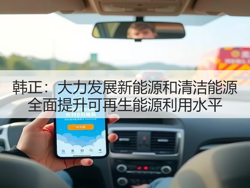 韩正：大力发展新能源和清洁能源 全面提升可再生能源利用水平