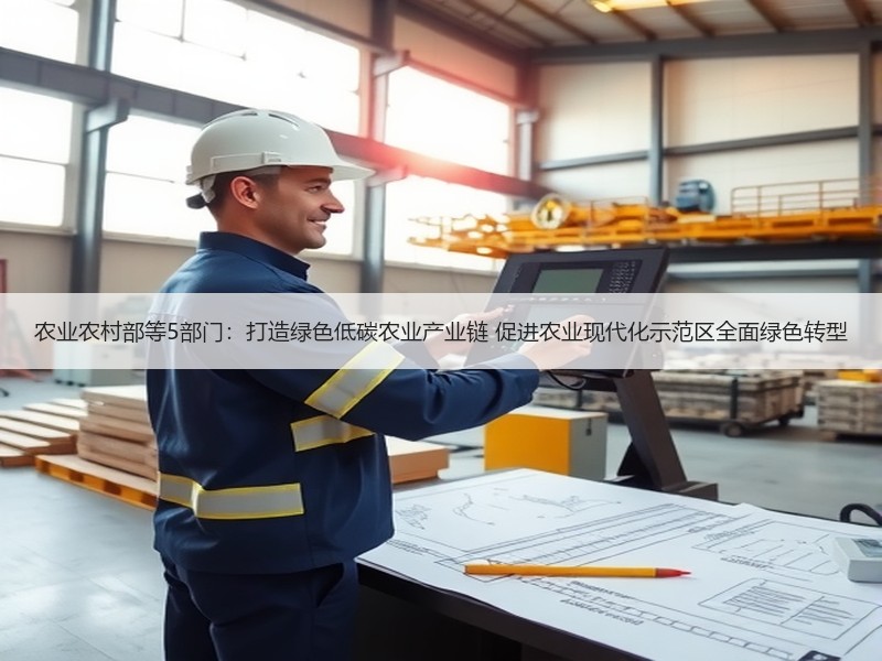 农业农村部等5部门：打造绿色低碳农业产业链 促进农业现代化示范区全面绿色转型