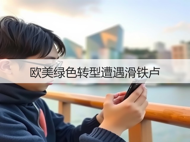 欧美绿色转型遭遇滑铁卢(图2)