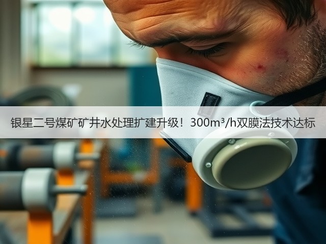 银星二号煤矿矿井水处理扩建升级！300m³/h双膜法技术达标(图1)