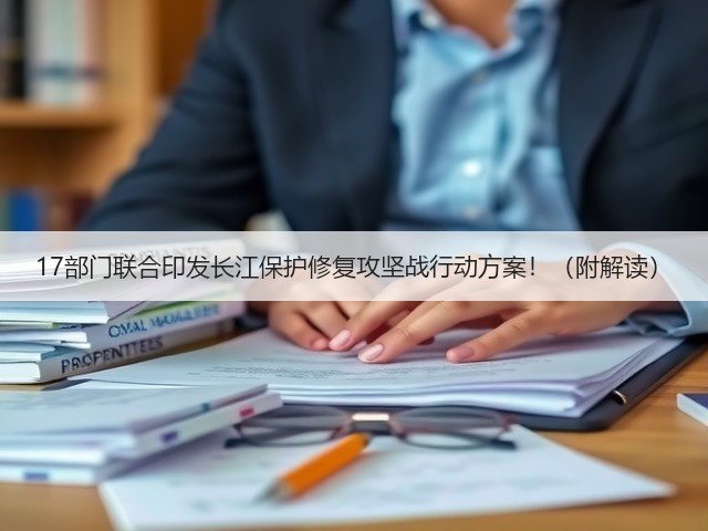 17部门联合印发长江保护修复攻坚战行动方案!(附解读)(图1) 17部门联合印发长江保护修复攻坚战行动方案!(附解读)(图1)