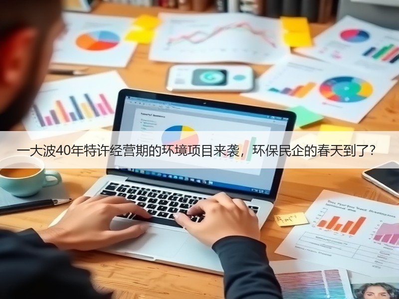 一大波40年特许经营期的环境项目来袭，环保民企的春天到了？