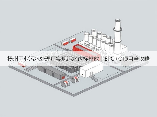 扬州工业污水处理厂实现污水达标排放|EPC+O项目全攻略(图1) 扬州工业污水处理厂实现污水达标排放|EPC+O项目全攻略(图1)