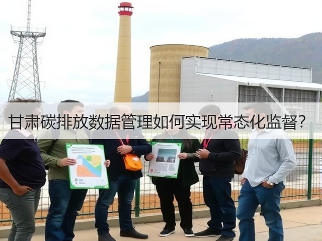 甘肃碳排放数据管理如何实现常态化监督?(图2) 甘肃碳排放数据管理如何实现常态化监督?(图2)