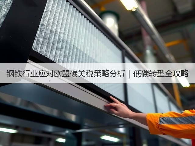钢铁行业应对欧盟碳关税策略分析|低碳转型全攻略(图2) 钢铁行业应对欧盟碳关税策略分析|低碳转型全攻略(图2)