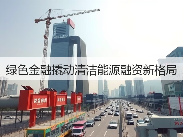 绿色金融撬动清洁能源融资新格局(图3)