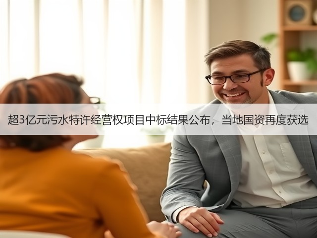 超3亿元污水特许经营权项目中标结果公布,当地国资再度获选(图1) 超3亿元污水特许经营权项目中标结果公布,当地国资再度获选(图1)