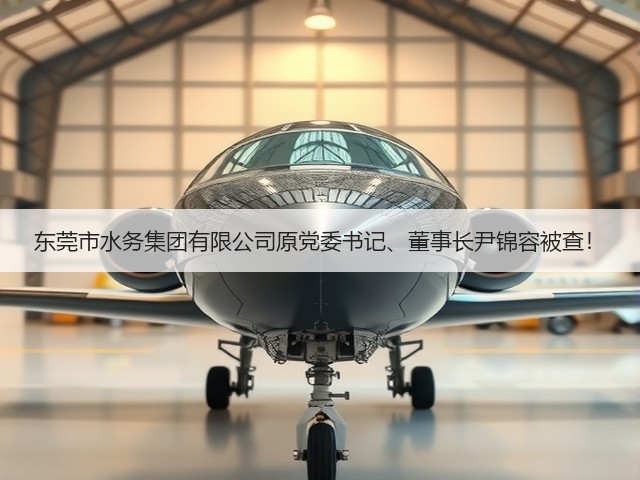 东莞市水务集团有限公司原党委书记、董事长尹锦容被查!(图1) 东莞市水务集团有限公司原党委书记、董事长尹锦容被查!(图1)