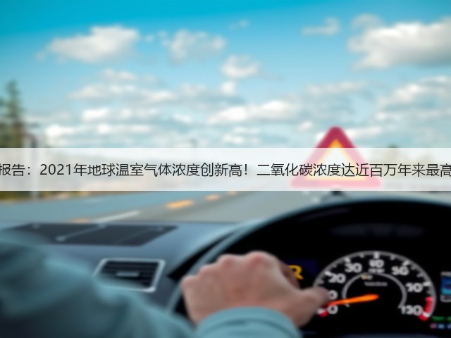最新报告:2021年地球温室气体浓度创新高!二氧化碳浓度达近百万年来最高值!(图3) 最新报告:2021年地球温室气体浓度创新高!二氧化碳浓度达近百万年来最高值!(图3)