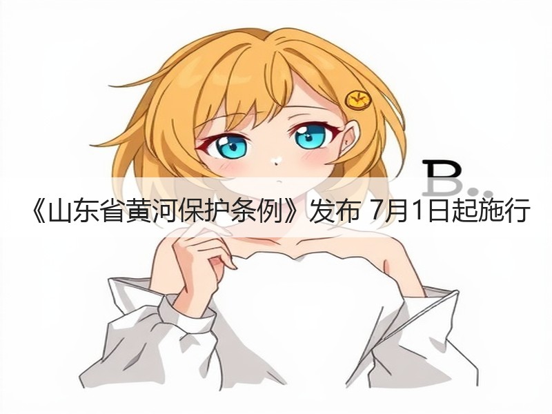 《山东省黄河保护条例》发布 7月1日起施行
