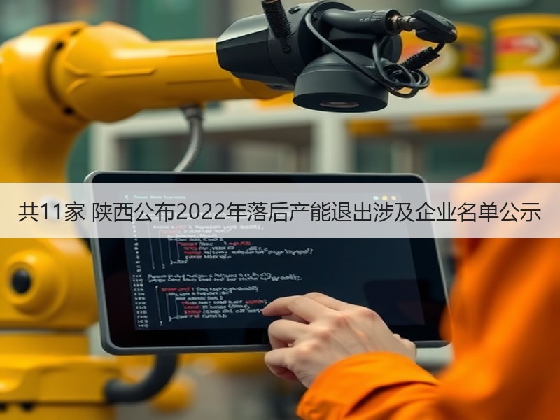 共11家 陕西公布2022年落后产能退出涉及企业名单公示 共11家 陕西公布2022年落后产能退出涉及企业名单公示