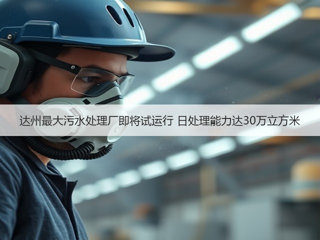 达州最大污水处理厂即将试运行 日处理能力达30万立方米(图1) 达州最大污水处理厂即将试运行 日处理能力达30万立方米(图1)