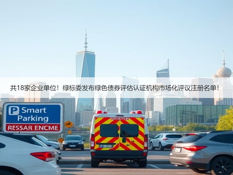 共18家企业单位！绿标委发布绿色债券评估认证机构市场化评议注册名单！