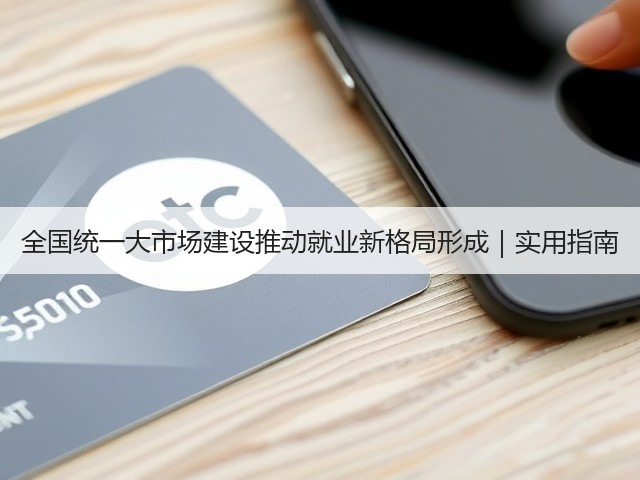 全国统一大市场建设推动就业新格局形成｜实用指南(图1)