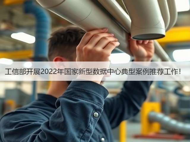 工信部开展2022年国家新型数据中心典型案例推荐工作!(图2) 工信部开展2022年国家新型数据中心典型案例推荐工作!(图2)