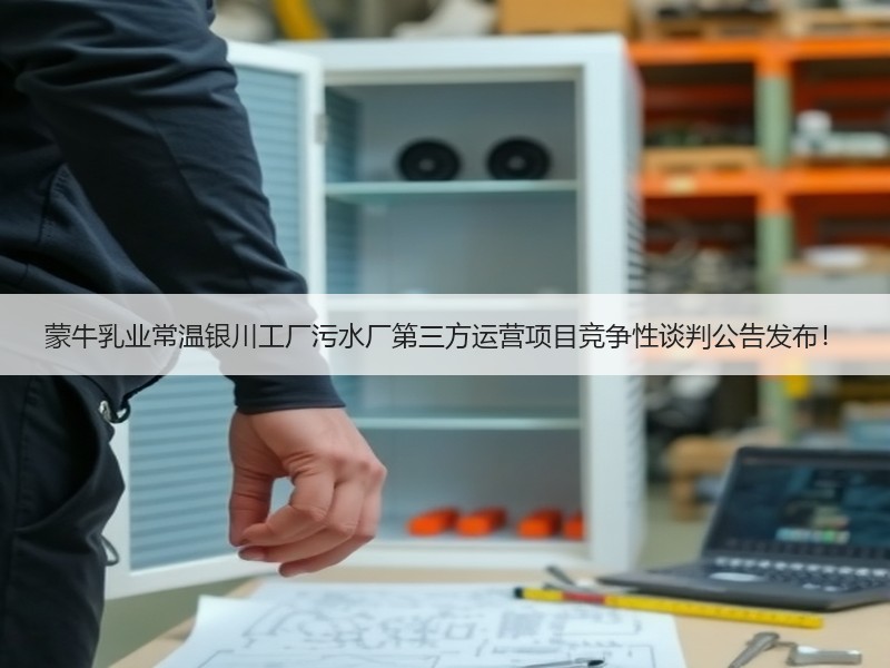 蒙牛乳业常温银川工厂污水厂第三方运营项目竞争性谈判公告发布！