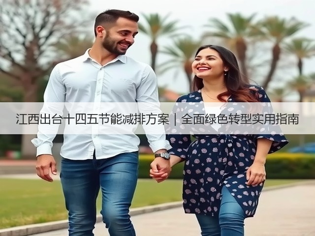 江西出台十四五节能减排方案|全面绿色转型实用指南(图1) 江西出台十四五节能减排方案|全面绿色转型实用指南(图1)