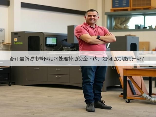 浙江最新城市管网污水处理补助资金下达,如何助力城市升级?(图1) 浙江最新城市管网污水处理补助资金下达,如何助力城市升级?(图1)