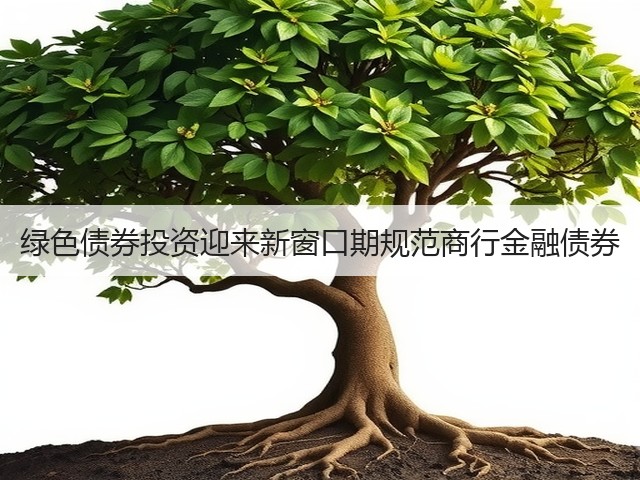 绿色债券投资迎来新窗口期规范商行金融债券(图1) 绿色债券投资迎来新窗口期规范商行金融债券(图1)