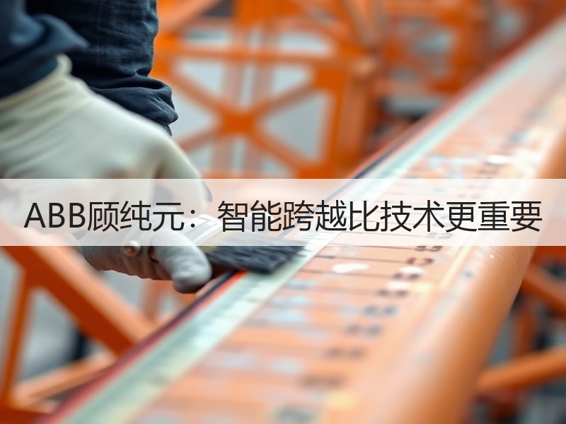 ABB顾纯元:智能跨越比技术更重要 ABB顾纯元:智能跨越比技术更重要