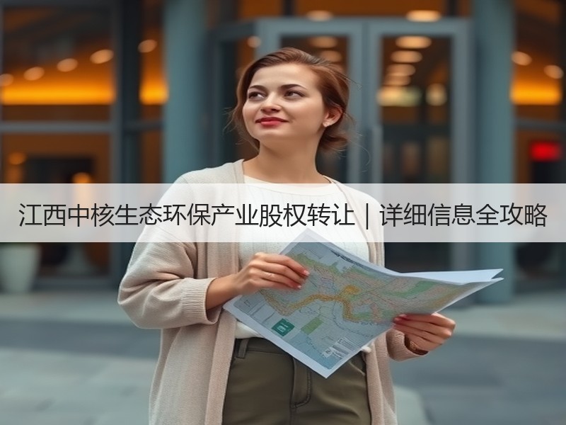 江西中核生态环保产业股权转让｜详细信息全攻略