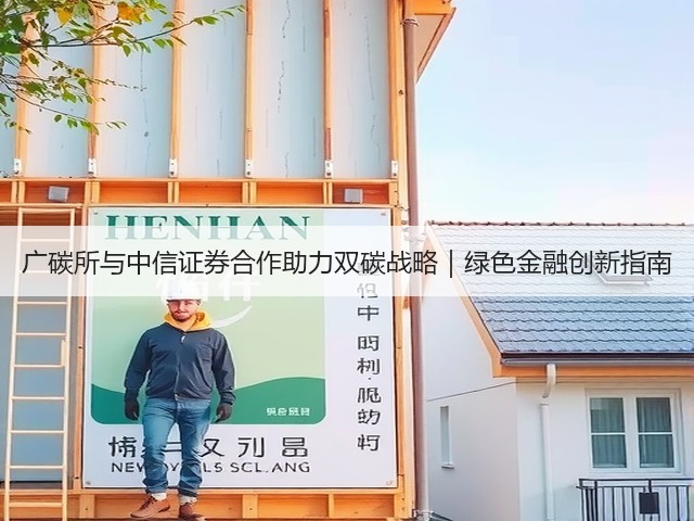 广碳所与中信证券合作助力双碳战略|绿色金融创新指南(图1) 广碳所与中信证券合作助力双碳战略|绿色金融创新指南(图1)
