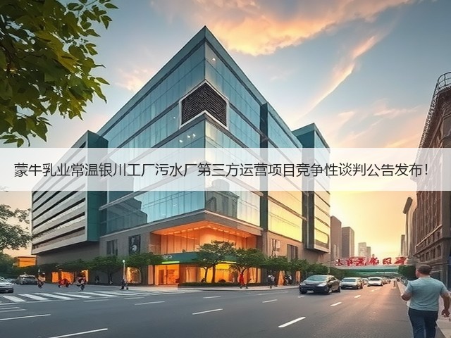 蒙牛乳业常温银川工厂污水厂第三方运营项目竞争性谈判公告发布!(图1) 蒙牛乳业常温银川工厂污水厂第三方运营项目竞争性谈判公告发布!(图1)