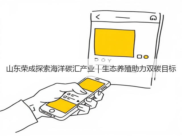 山东荣成探索海洋碳汇产业|生态养殖助力双碳目标(图2) 山东荣成探索海洋碳汇产业|生态养殖助力双碳目标(图2)