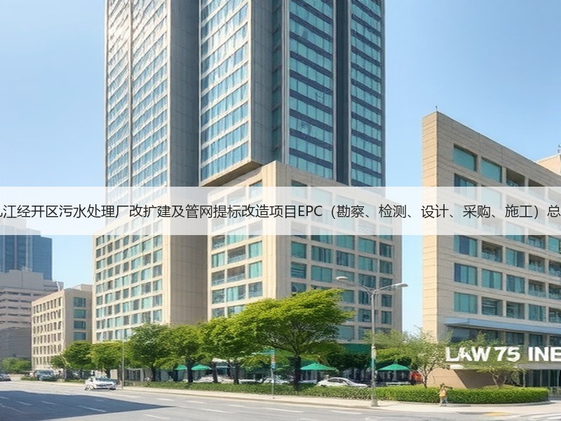 超11亿！江西九江经开区污水处理厂改扩建及管网提标改造项目EPC（勘察、检测、设计、采购、施工）总承包项目招标！