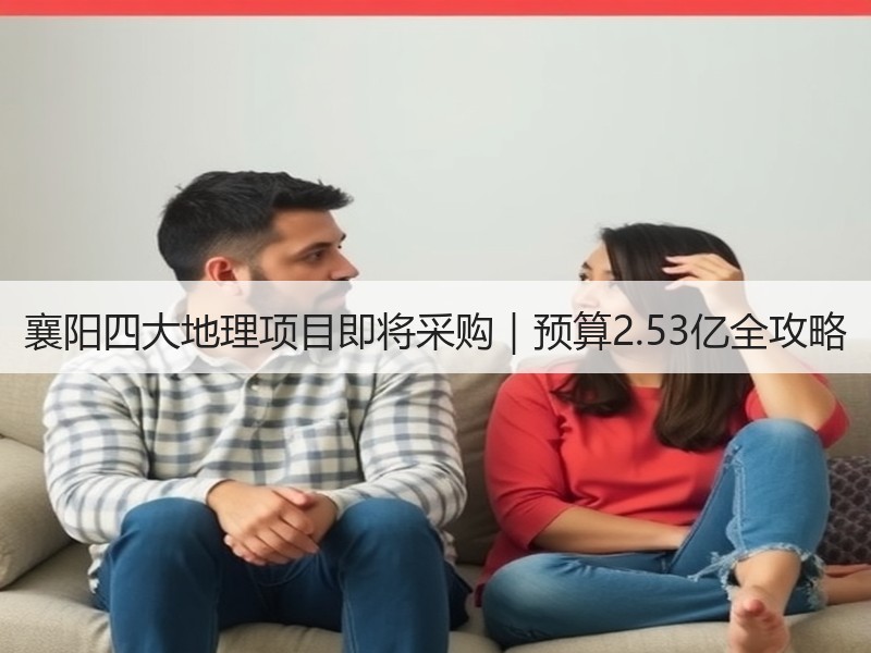 襄阳四大地理项目即将采购|预算2.53亿全攻略 襄阳四大地理项目即将采购|预算2.53亿全攻略