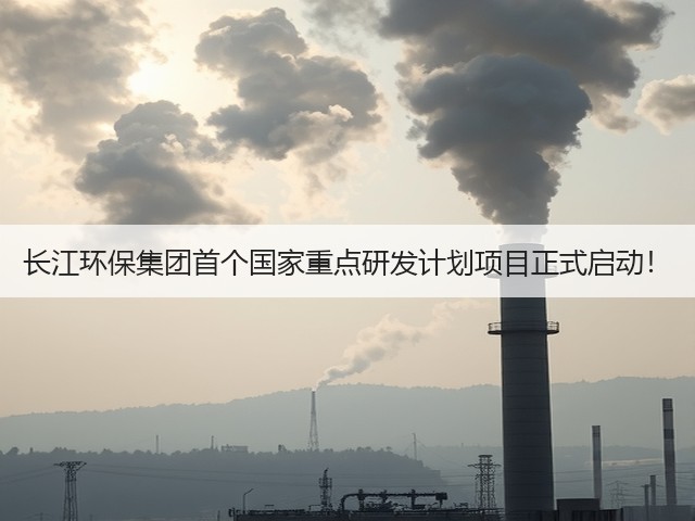 长江环保集团首个国家重点研发计划项目正式启动!(图1) 长江环保集团首个国家重点研发计划项目正式启动!(图1)