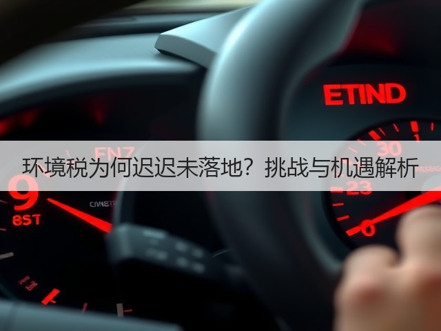 环境税为何迟迟未落地?挑战与机遇解析(图1) 环境税为何迟迟未落地?挑战与机遇解析(图1)