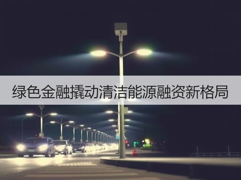 绿色金融撬动清洁能源融资新格局