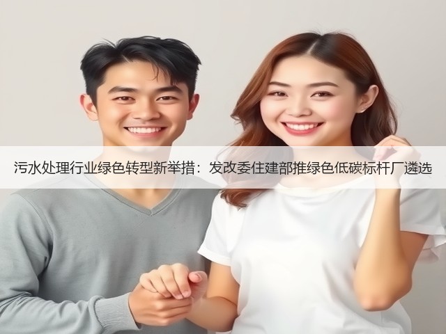 污水处理行业绿色转型新举措:发改委住建部推绿色低碳标杆厂遴选(图3) 污水处理行业绿色转型新举措:发改委住建部推绿色低碳标杆厂遴选(图3)