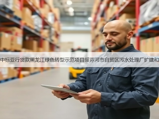 北大荒建设集团中标亚行贷款黑龙江绿色转型示范项目绥芬河市自贸区污水处理厂扩建和提标改造工程!(图3) 北大荒建设集团中标亚行贷款黑龙江绿色转型示范项目绥芬河市自贸区污水处理厂扩建和提标改造工程!(图3)