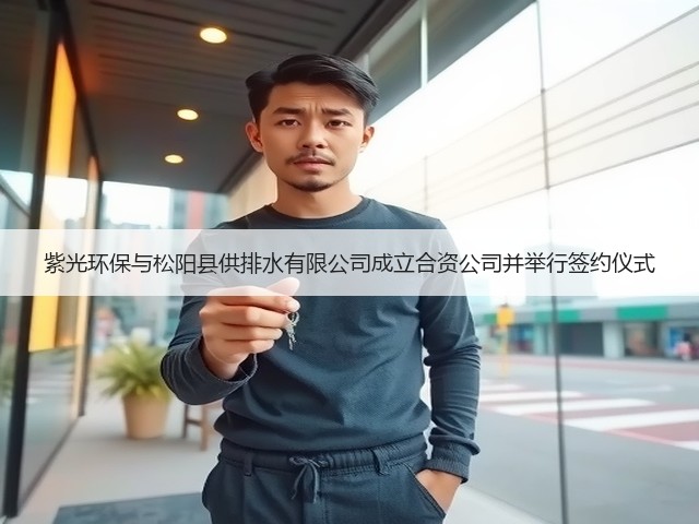 紫光环保与松阳县供排水有限公司成立合资公司并举行签约仪式(图1) 紫光环保与松阳县供排水有限公司成立合资公司并举行签约仪式(图1)