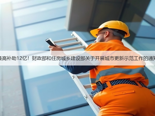 最高补助12亿!财政部和住房城乡建设部关于开展城市更新示范工作的通知(图2) 最高补助12亿!财政部和住房城乡建设部关于开展城市更新示范工作的通知(图2)