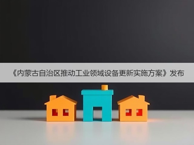 《内蒙古自治区推动工业领域设备更新实施方案》发布(图3) 《内蒙古自治区推动工业领域设备更新实施方案》发布(图3)
