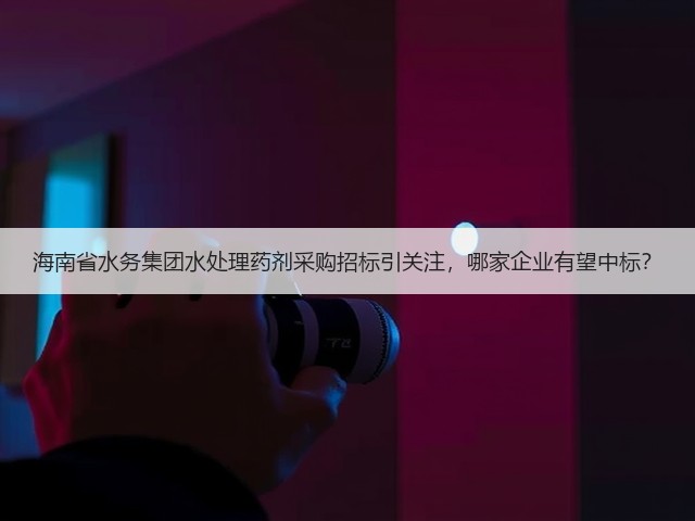 海南省水务集团水处理药剂采购招标引关注,哪家企业有望中标?(图1) 海南省水务集团水处理药剂采购招标引关注,哪家企业有望中标?(图1)
