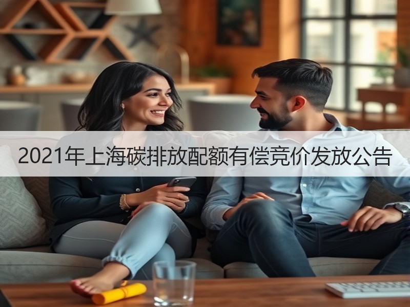 2021年上海碳排放配额有偿竞价发放公告 2021年上海碳排放配额有偿竞价发放公告